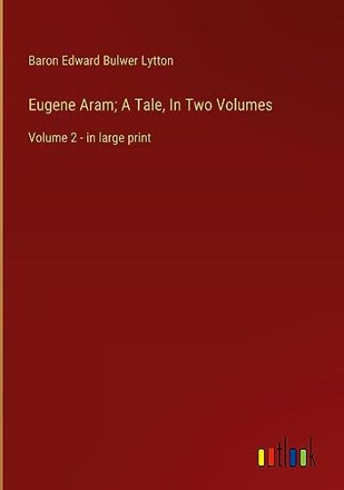 Eugene Aram; A Tale, In Two Volumes