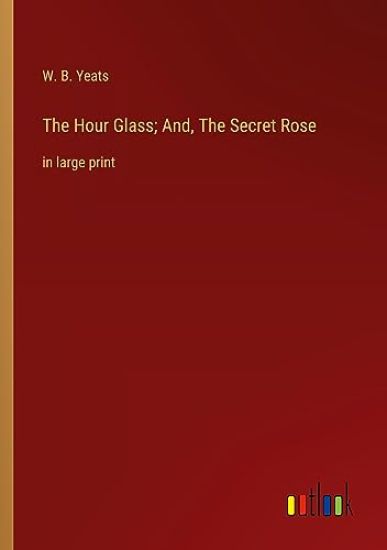 The Hour Glass; And, The Secret Rose