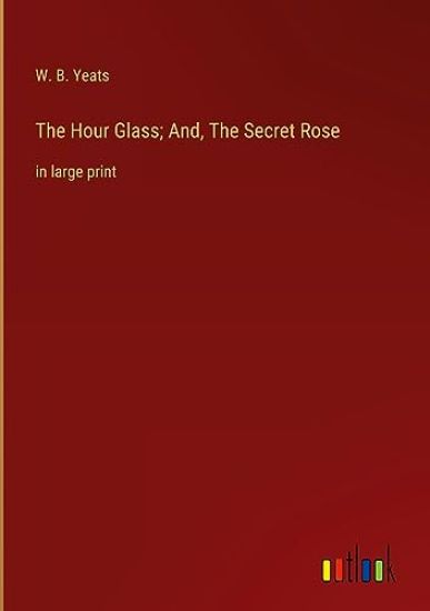 The Hour Glass; And, The Secret Rose