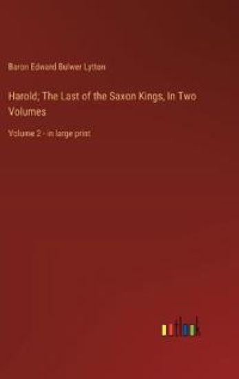 Harold; The Last of the Saxon Kings, In Two Volumes