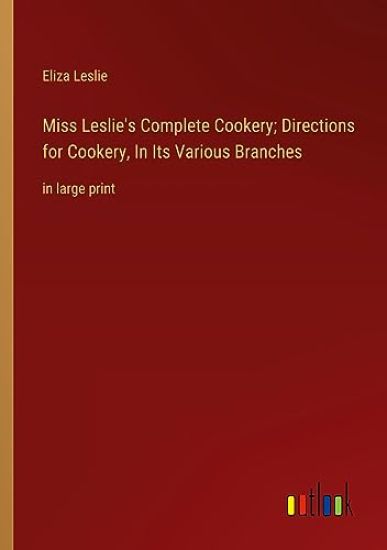 Miss Leslie's Complete Cookery; Directions for Cookery, In Its Various Branches