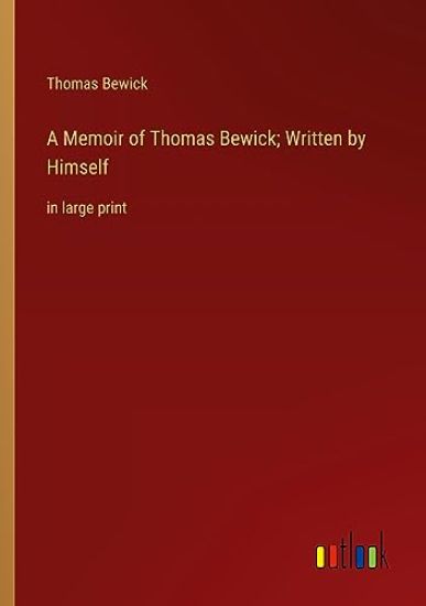 A Memoir of Thomas Bewick; Written by Himself