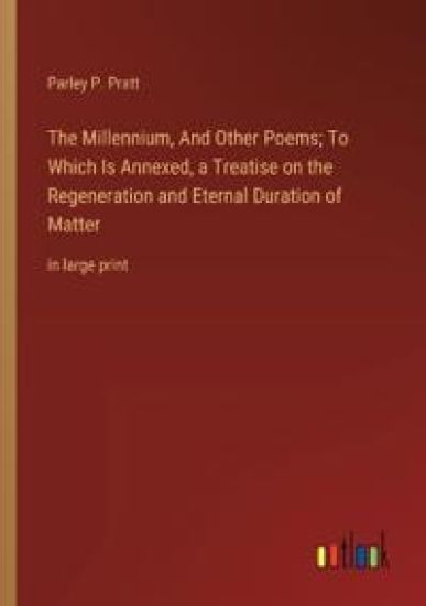 The Millennium, And Other Poems; To Which Is Annexed, a Treatise on the Regeneration and Eternal Duration of Matter