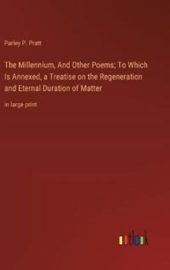 The Millennium, And Other Poems; To Which Is Annexed, a Treatise on the Regeneration and Eternal Duration of Matter