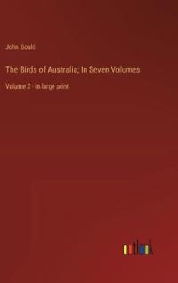 The Birds of Australia; In Seven Volumes