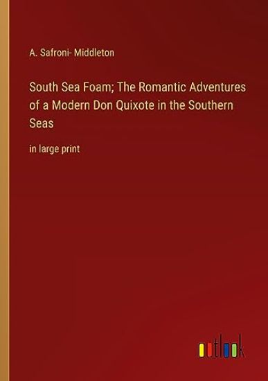 South Sea Foam; The Romantic Adventures of a Modern Don Quixote in the Southern Seas