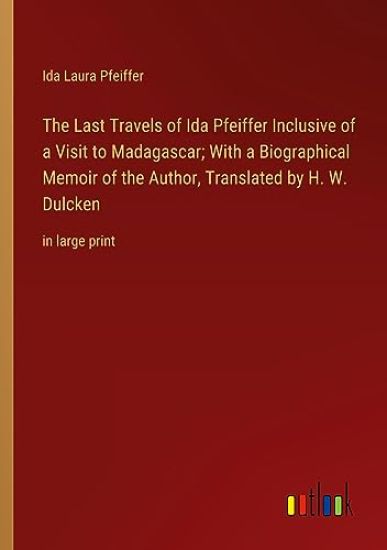 The Last Travels of Ida Pfeiffer Inclusive of a Visit to Madagascar; With a Biographical Memoir of the Author, Translated by H. W. Dulcken