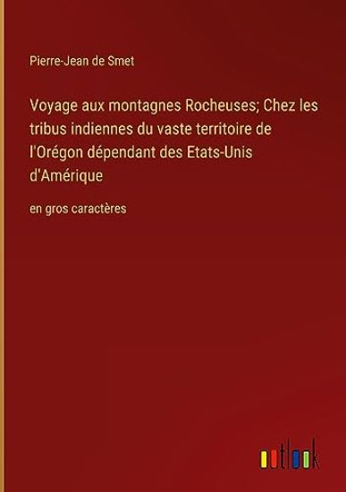 Voyage aux montagnes Rocheuses; Chez les tribus indiennes du vaste territoire de l'Or?gon d?pendant des Etats-Unis d'Am?rique