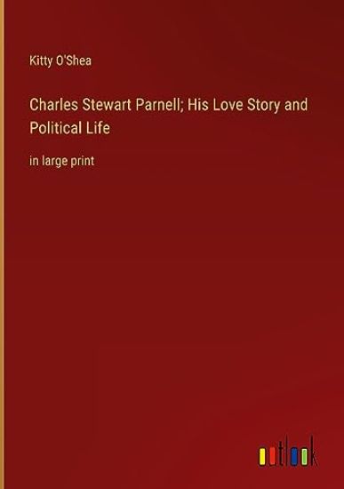 Charles Stewart Parnell; His Love Story and Political Life