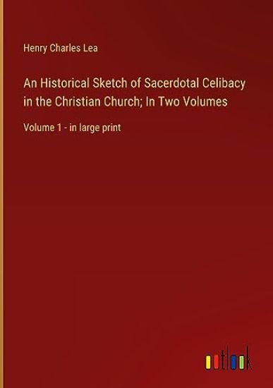 An Historical Sketch of Sacerdotal Celibacy in the Christian Church; In Two Volumes