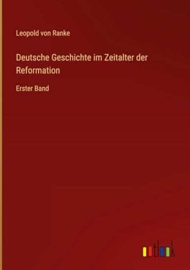Deutsche Geschichte im Zeitalter der Reformation: Erster Band