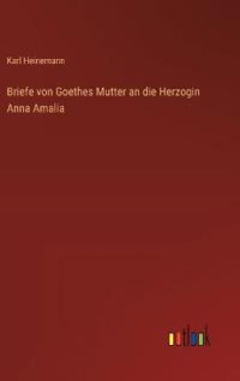 Briefe von Goethes Mutter an die Herzogin Anna Amalia