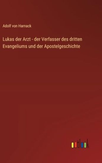 Lukas der Arzt - der Verfasser des dritten Evangeliums und der Apostelgeschichte