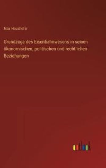 Grundzüge des Eisenbahnwesens in seinen ökonomischen, politischen und rechtlichen Beziehungen