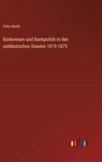 Bankwesen und Bankpolitik in den süddeutschen Staaten 1819-1875