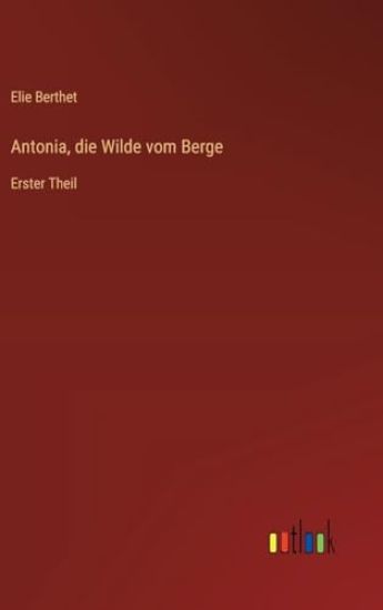 Antonia, die Wilde vom Berge: Erster Theil