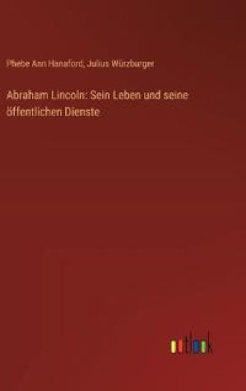 Abraham Lincoln: Sein Leben und seine öffentlichen Dienste