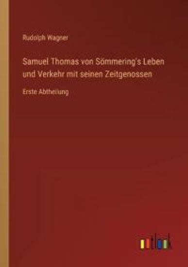 Samuel Thomas von Sömmering's Leben und Verkehr mit seinen Zeitgenossen: Erste Abtheilung