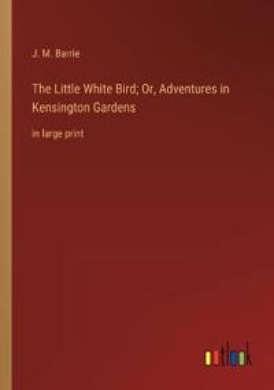 The Little White Bird; Or, Adventures in Kensington Gardens
