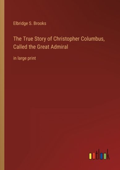The True Story of Christopher Columbus, Called the Great Admiral