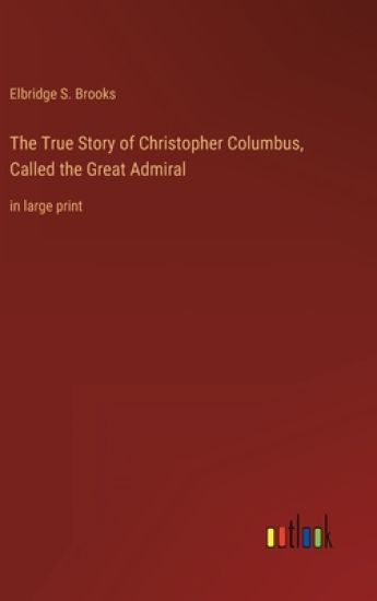 The True Story of Christopher Columbus, Called the Great Admiral