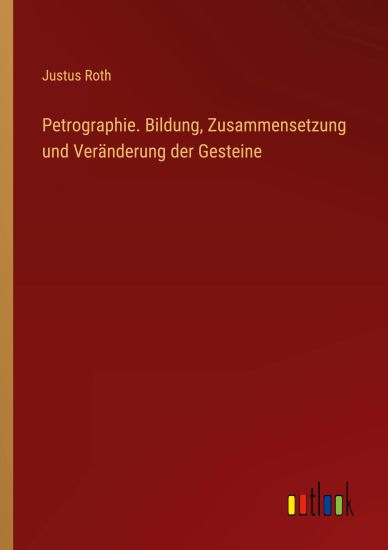 Petrographie. Bildung, Zusammensetzung und Veränderung der Gesteine