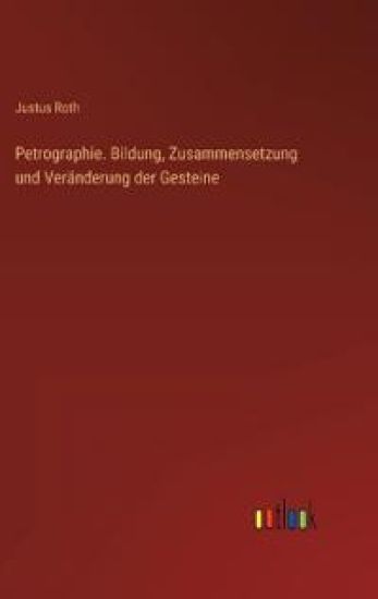 Petrographie. Bildung, Zusammensetzung und Veränderung der Gesteine