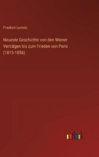 Neueste Geschichte von den Wiener Verträgen bis zum Frieden von Paris (1815-1856)