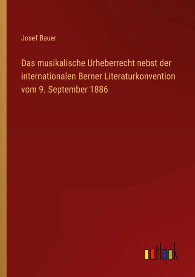 Das musikalische Urheberrecht nebst der internationalen Berner Literaturkonvention vom 9. September 1886