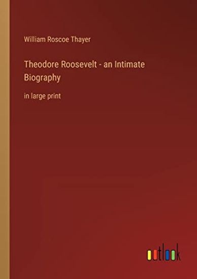 Theodore Roosevelt - an Intimate Biography