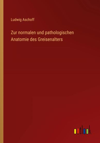 Zur normalen und pathologischen Anatomie des Greisenalters