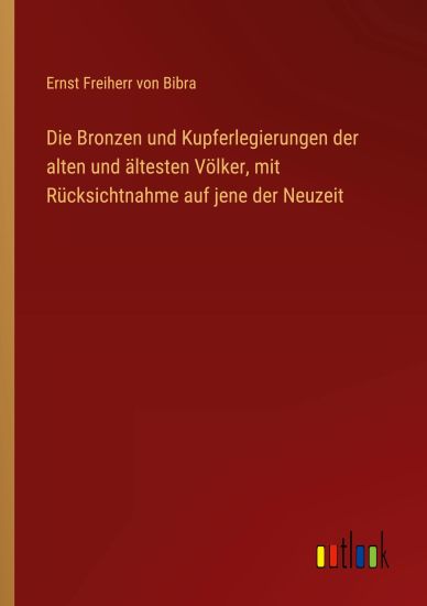 Die Bronzen und Kupferlegierungen der alten und ältesten Völker, mit Rücksichtnahme auf jene der Neuzeit