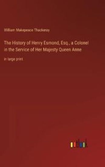 The History of Henry Esmond, Esq., a Colonel in the Service of Her Majesty Queen Anne