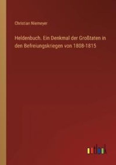 Heldenbuch. Ein Denkmal der Großtaten in den Befreiungskriegen von 1808-1815