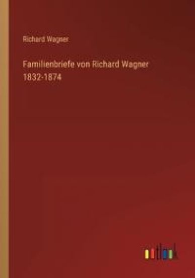 Familienbriefe von Richard Wagner 1832-1874