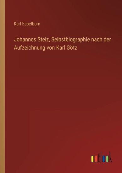 Johannes Stelz, Selbstbiographie nach der Aufzeichnung von Karl Götz
