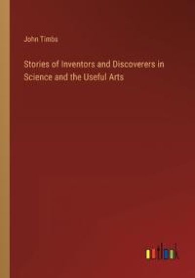Stories of Inventors and Discoverers in Science and the Useful Arts