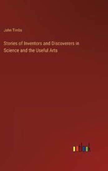 Stories of Inventors and Discoverers in Science and the Useful Arts