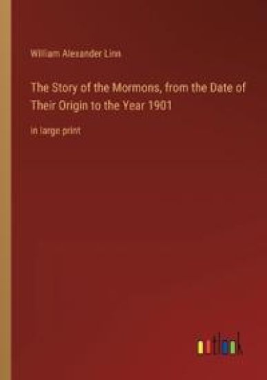 The Story of the Mormons, from the Date of Their Origin to the Year 1901