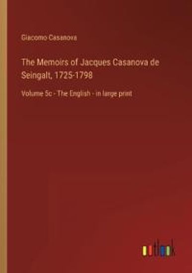 The Memoirs of Jacques Casanova de Seingalt, 1725-1798