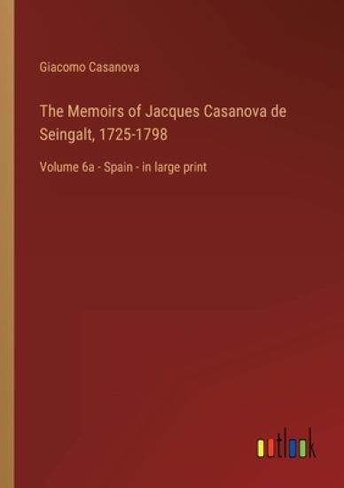 The Memoirs of Jacques Casanova de Seingalt, 1725-1798