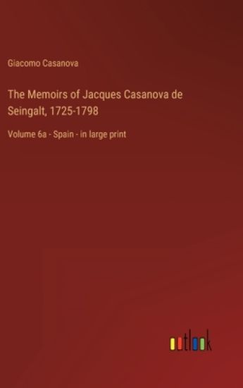 The Memoirs of Jacques Casanova de Seingalt, 1725-1798
