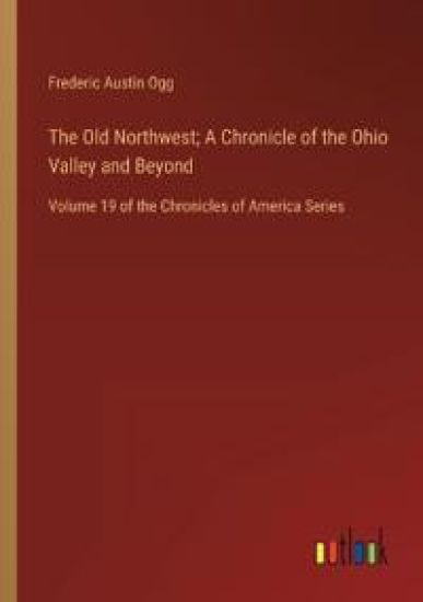 The Old Northwest; A Chronicle of the Ohio Valley and Beyond