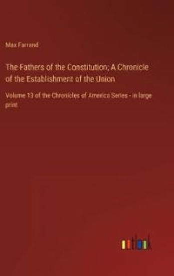 The Fathers of the Constitution; A Chronicle of the Establishment of the Union