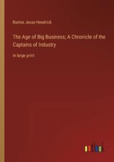 The Age of Big Business; A Chronicle of the Captains of Industry