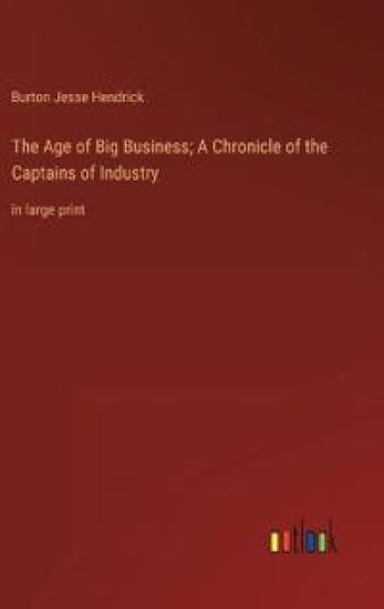 The Age of Big Business; A Chronicle of the Captains of Industry