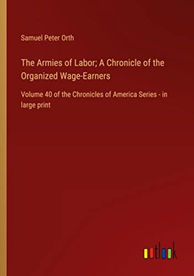 The Armies of Labor; A Chronicle of the Organized Wage-Earners