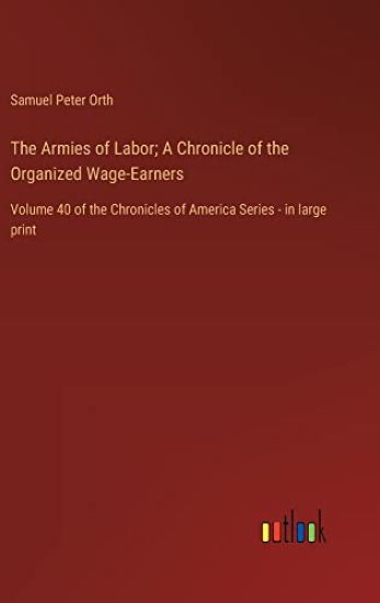 The Armies of Labor; A Chronicle of the Organized Wage-Earners