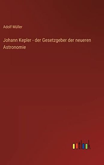 Johann Kepler - der Gesetzgeber der neueren Astronomie