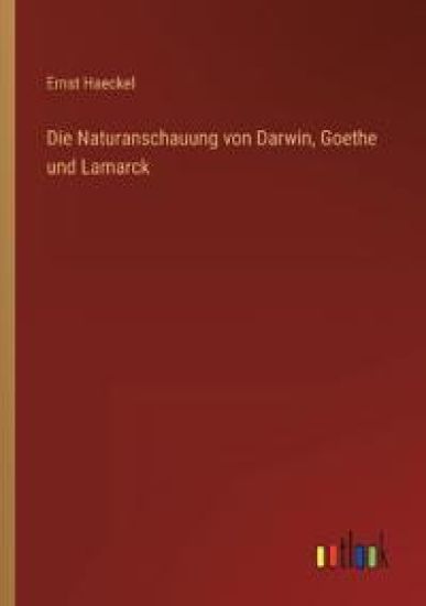 Die Naturanschauung von Darwin, Goethe und Lamarck